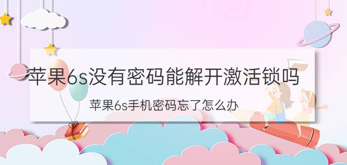 苹果6s没有密码能解开激活锁吗 苹果6s手机密码忘了怎么办？